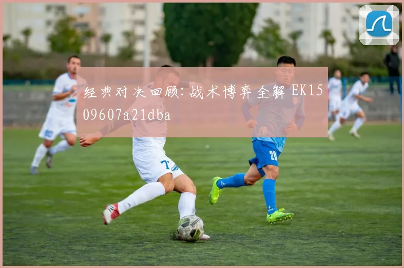 经典对决回顾:战术博弈全解 EK1509607a21dba