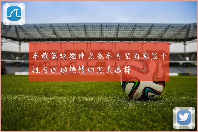 车载篮球摆件点亮车内空间彰显个性与运动热情的完美选择