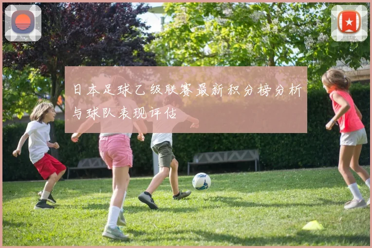 日本足球乙级联赛最新积分榜分析与球队表现评估
