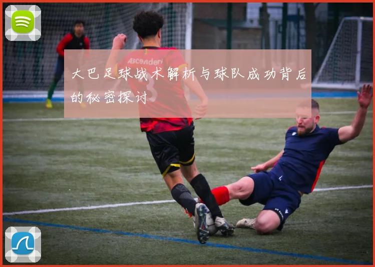 大巴足球战术解析与球队成功背后的秘密探讨