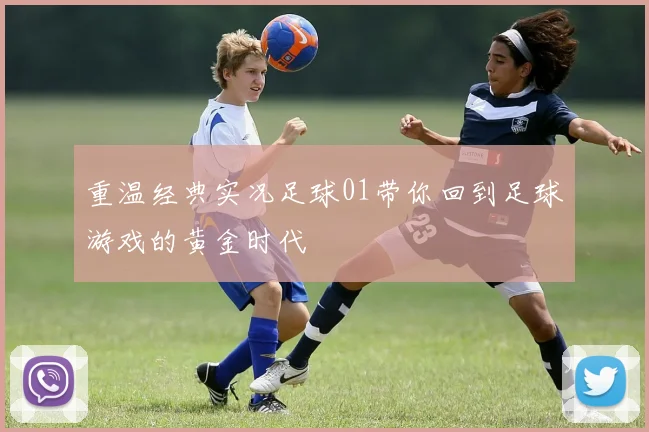 重温经典实况足球01带你回到足球游戏的黄金时代