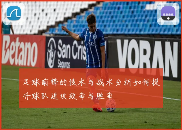 足球前锋的技术与战术分析如何提升球队进攻效率与胜率